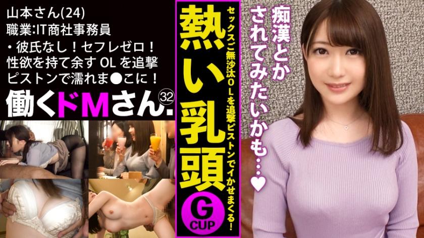働くドMさん. Case.32 IT商社 事務員/山本さん/24歳 彼氏なし！セフレゼロ！ぷるぷるGカップと性欲を持て余す男日照りのOLを追撃ピストンでびっしょびしょの濡れま●こに蘇らせる！